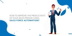 How to Improve the Productivity of Your Sales Person using Sales Force Automation?